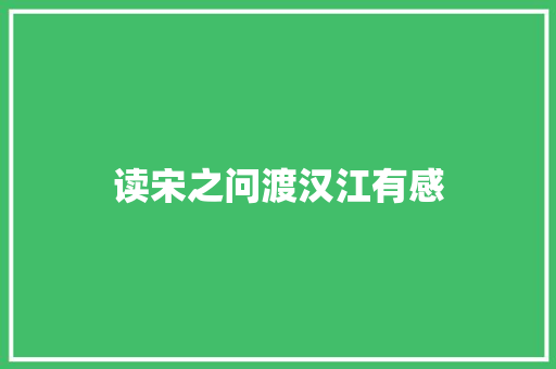 读宋之问渡汉江有感