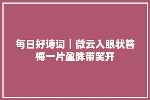 每日好诗词｜微云入眼状簪梅一片盈眸带笑开