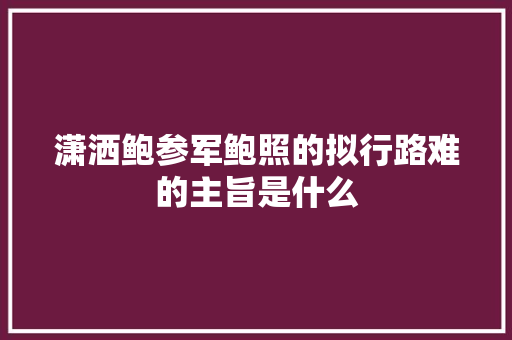 潇洒鲍参军鲍照的拟行路难的主旨是什么