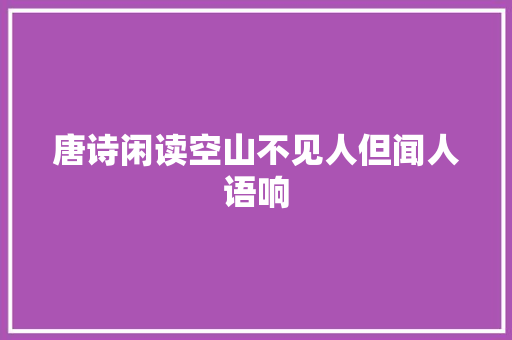 唐诗闲读空山不见人但闻人语响