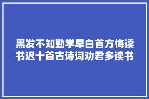 黑发不知勤学早白首方悔读书迟十首古诗词劝君多读书