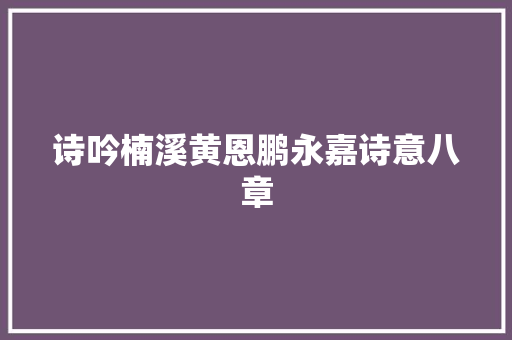 诗吟楠溪黄恩鹏永嘉诗意八章