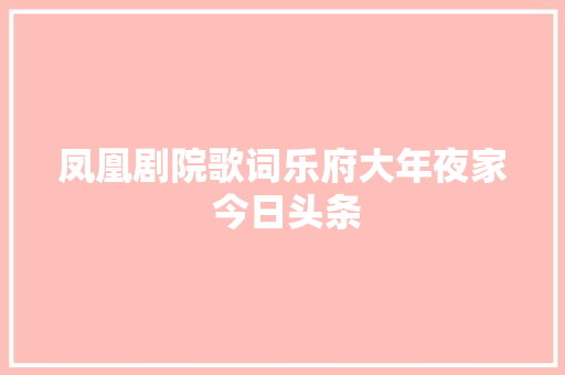 凤凰剧院歌词乐府大年夜家 今日头条