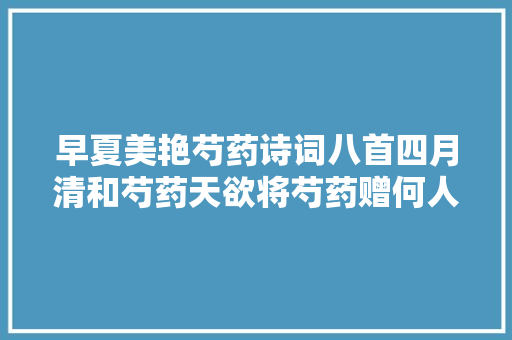 早夏美艳芍药诗词八首四月清和芍药天欲将芍药赠何人