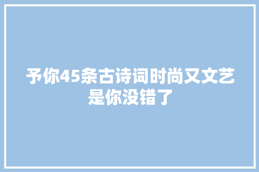 予你45条古诗词时尚又文艺是你没错了