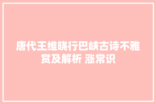 唐代王维晓行巴峡古诗不雅赏及解析 涨常识