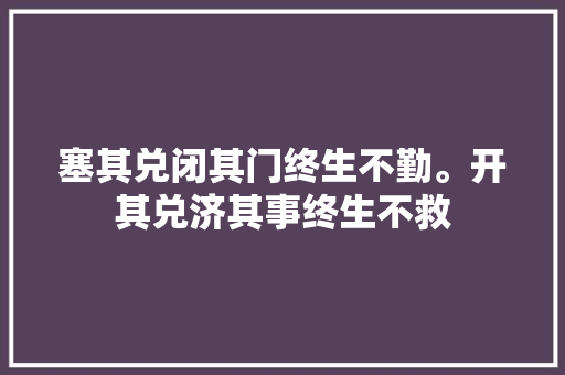 塞其兑闭其门终生不勤。开其兑济其事终生不救