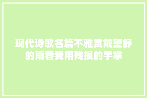 现代诗歌名篇不雅赏戴望舒的雨巷我用残损的手掌