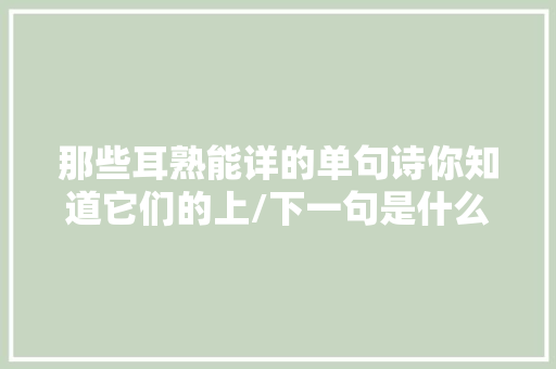 那些耳熟能详的单句诗你知道它们的上/下一句是什么吗