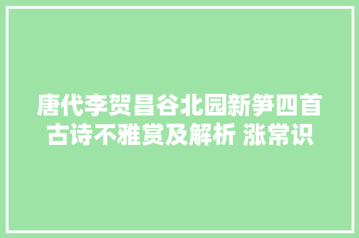 唐代李贺昌谷北园新笋四首古诗不雅赏及解析 涨常识