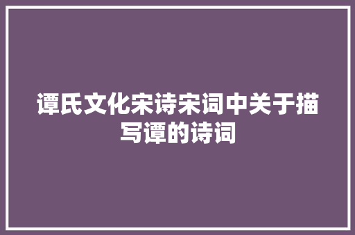 谭氏文化宋诗宋词中关于描写谭的诗词