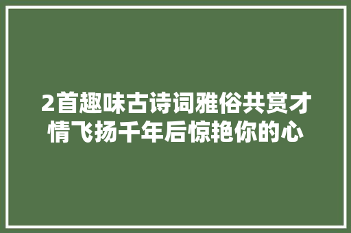 2首趣味古诗词雅俗共赏才情飞扬千年后惊艳你的心