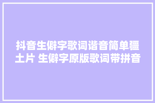 抖音生僻字歌词谐音简单疆土片 生僻字原版歌词带拼音图片