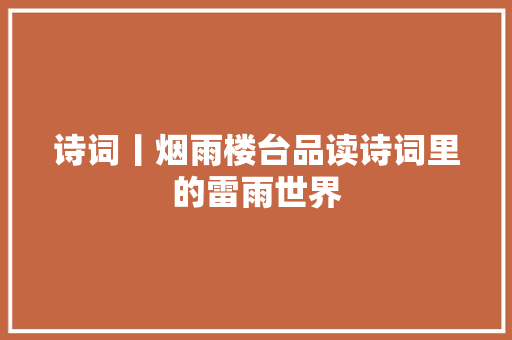 诗词丨烟雨楼台品读诗词里的雷雨世界