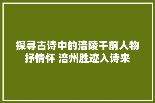 探寻古诗中的涪陵千前人物抒情怀 涪州胜迹入诗来