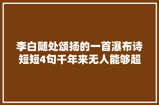 李白随处颂扬的一首瀑布诗短短4句千年来无人能够超越