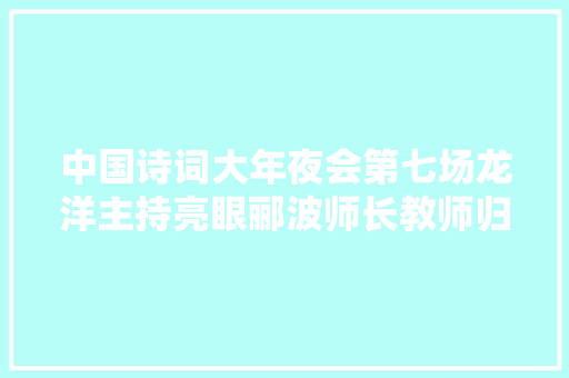 中国诗词大年夜会第七场龙洋主持亮眼郦波师长教师归来吴幽冲动全场