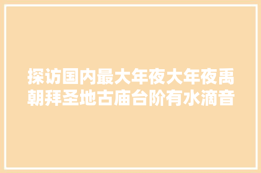 探访国内最大年夜大年夜禹朝拜圣地古庙台阶有水滴音效