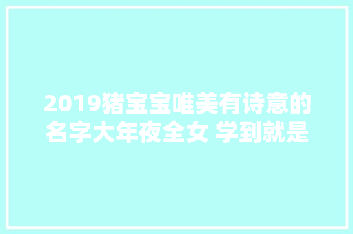 2019猪宝宝唯美有诗意的名字大年夜全女 学到就是获得