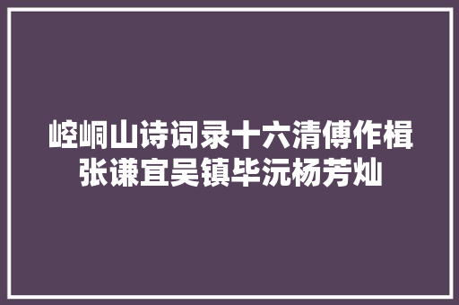 崆峒山诗词录十六清傅作楫张谦宜吴镇毕沅杨芳灿