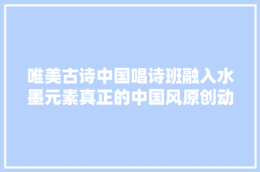 唯美古诗中国唱诗班融入水墨元素真正的中国风原创动画