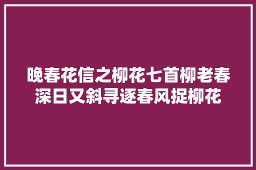 晚春花信之柳花七首柳老春深日又斜寻逐春风捉柳花