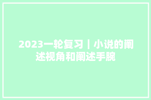 2023一轮复习｜小说的阐述视角和阐述手腕