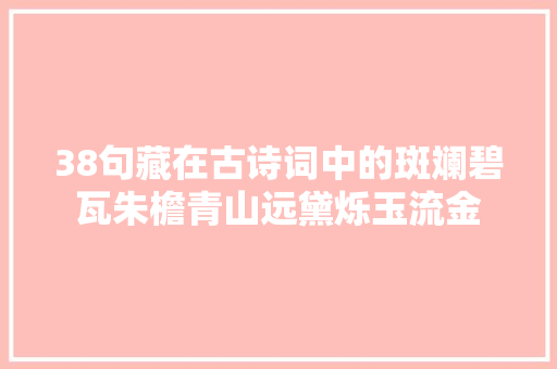 38句藏在古诗词中的斑斓碧瓦朱檐青山远黛烁玉流金