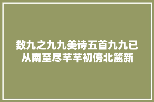 数九之九九美诗五首九九已从南至尽芊芊初傍北篱新