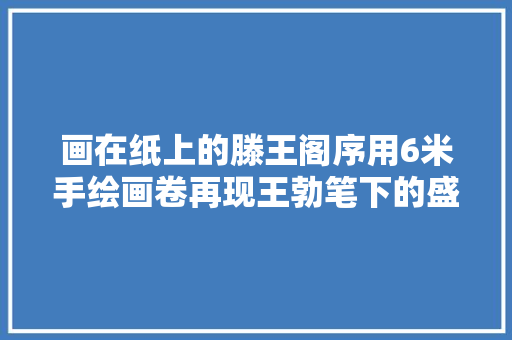 画在纸上的滕王阁序用6米手绘画卷再现王勃笔下的盛景