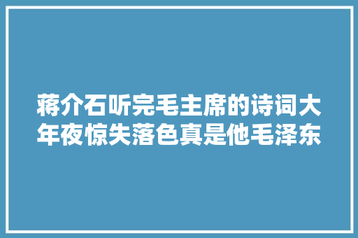 蒋介石听完毛主席的诗词大年夜惊失落色真是他毛泽东写的