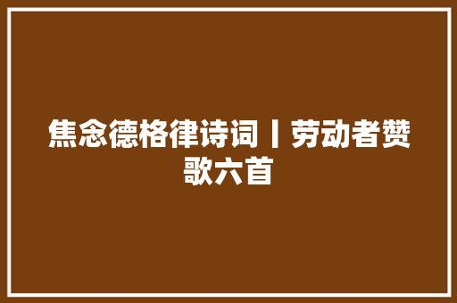 焦念德格律诗词丨劳动者赞歌六首