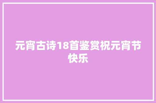 元宵古诗18首鉴赏祝元宵节快乐