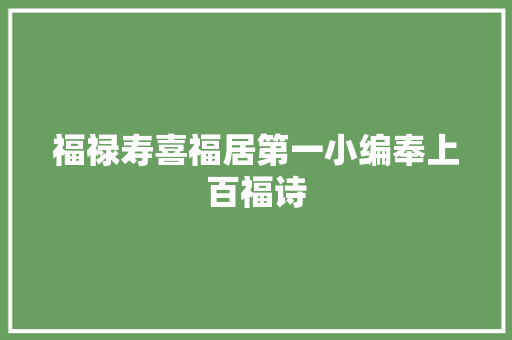 福禄寿喜福居第一小编奉上百福诗