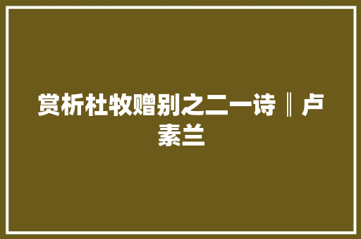 赏析杜牧赠别之二一诗║卢素兰