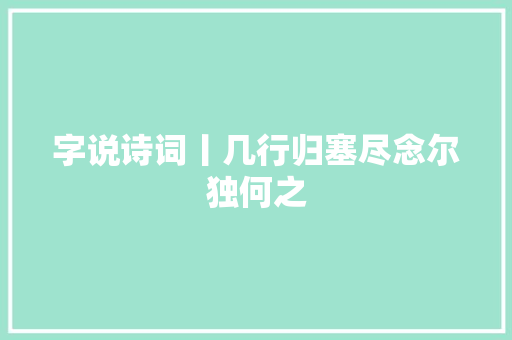 字说诗词丨几行归塞尽念尔独何之