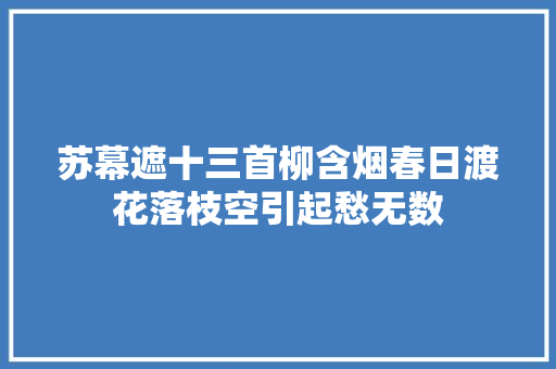 苏幕遮十三首柳含烟春日渡花落枝空引起愁无数