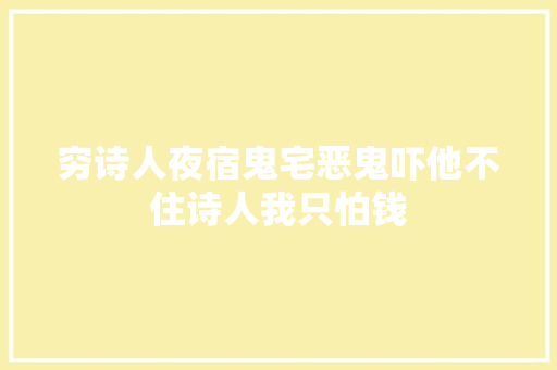 穷诗人夜宿鬼宅恶鬼吓他不住诗人我只怕钱