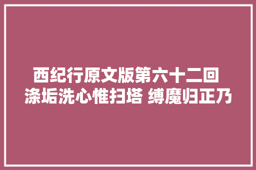 西纪行原文版第六十二回 涤垢洗心惟扫塔 缚魔归正乃修身