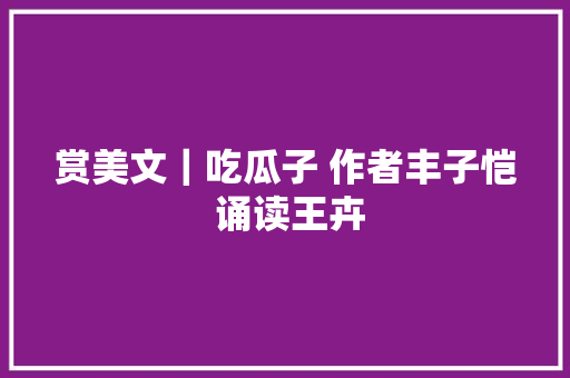 赏美文｜吃瓜子 作者丰子恺 诵读王卉