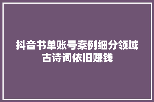 抖音书单账号案例细分领域古诗词依旧赚钱