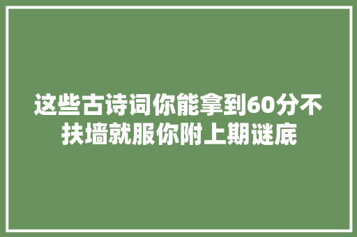 这些古诗词你能拿到60分不扶墙就服你附上期谜底