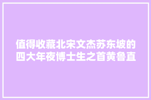 值得收藏北宋文杰苏东坡的四大年夜博士生之首黄鲁直的3首词作