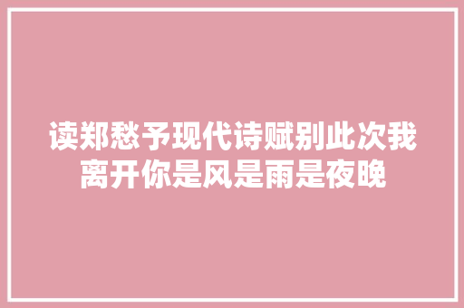 读郑愁予现代诗赋别此次我离开你是风是雨是夜晚