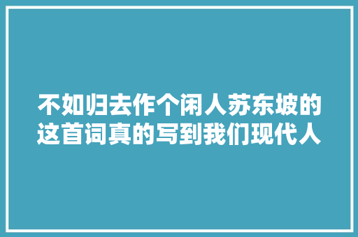 不如归去作个闲人苏东坡的这首词真的写到我们现代人心里去了