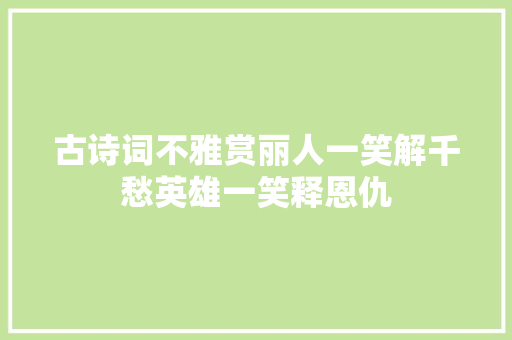 古诗词不雅赏丽人一笑解千愁英雄一笑释恩仇