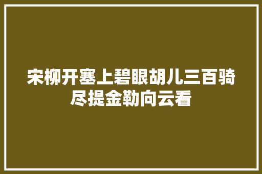 宋柳开塞上碧眼胡儿三百骑尽提金勒向云看