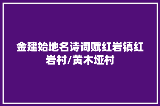 金建始地名诗词赋红岩镇红岩村/黄木垭村