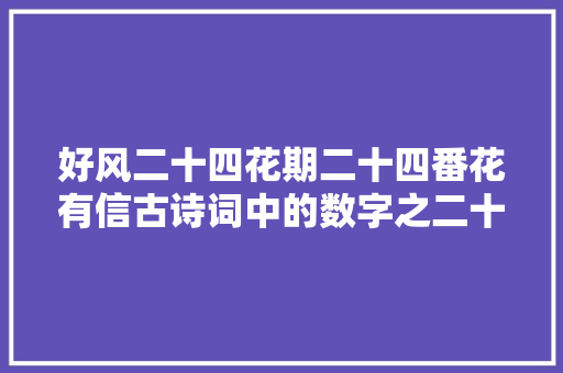 好风二十四花期二十四番花有信古诗词中的数字之二十四