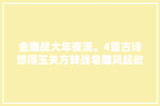 金雕战大年夜漠。4首古诗想得玉关方转战皂雕风起欲盘云